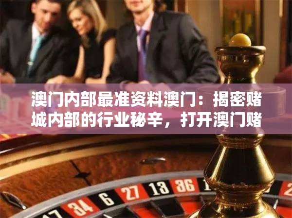 澳门内部最准资料澳门：揭密赌城内部的行业秘辛，打开澳门赌场的神秘面纱