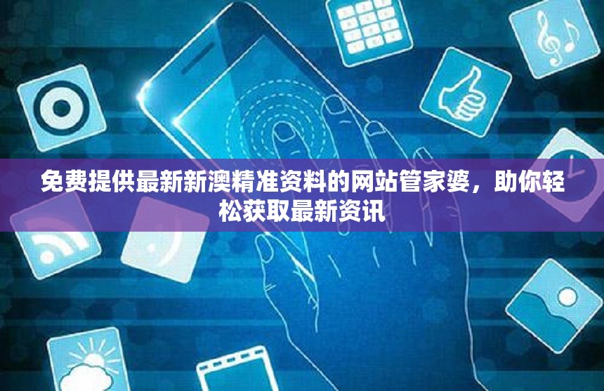 免费提供最新新澳精准资料的网站管家婆，助你轻松获取最新资讯
