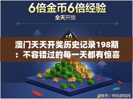 澳门天天开奖历史记录198期：不容错过的每一天都有惊喜的游戏！
