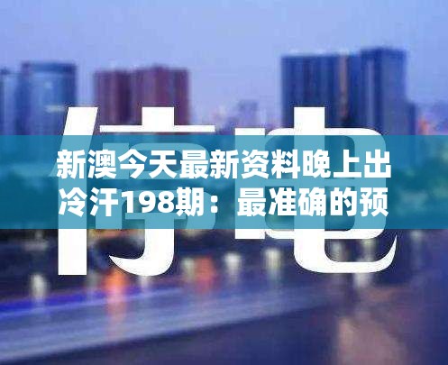 新澳今天最新资料晚上出冷汗198期：最准确的预测，揭示今晚的机会！