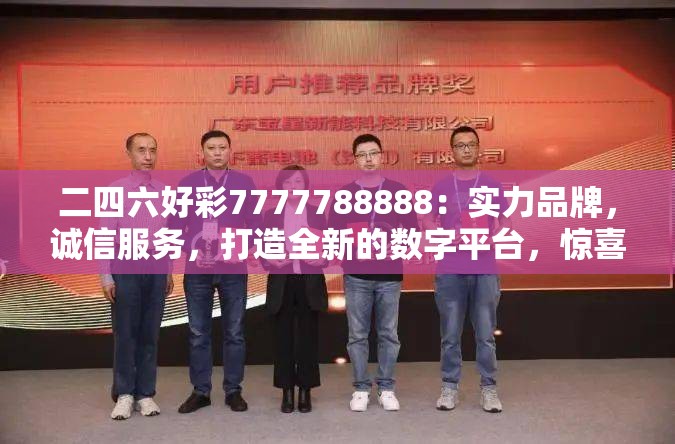 二四六好彩7777788888：实力品牌，诚信服务，打造全新的数字平台，惊喜连连、好运不断！