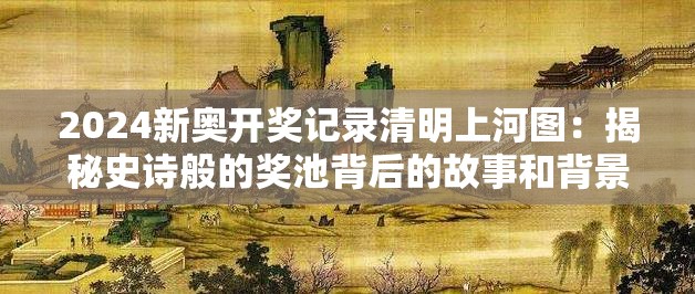 2024新奥开奖记录清明上河图：揭秘史诗般的奖池背后的故事和背景