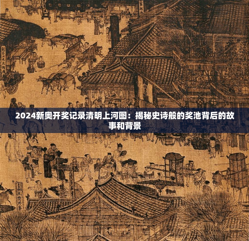 2024新奥开奖记录清明上河图：揭秘史诗般的奖池背后的故事和背景