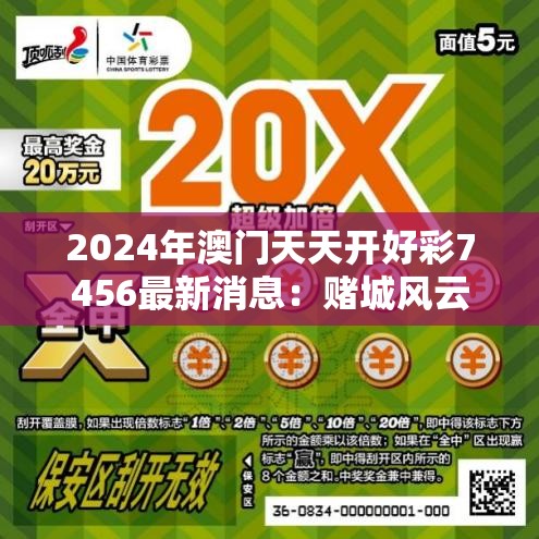 2024年澳门天天开好彩7456最新消息：赌城风云，千万奖金等你拿！