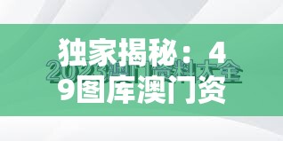独家揭秘：49图库澳门资料大全，不容错过的热门信息汇总！
