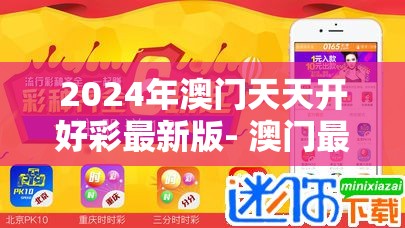 2024年澳门天天开好彩最新版- 澳门最新游戏即将推出，期待大奖尽在眼前
