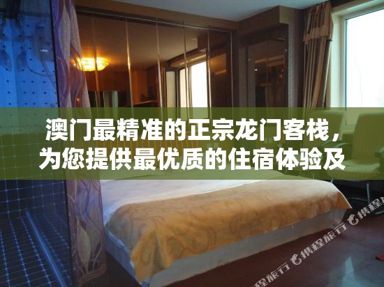 澳门最精准的正宗龙门客栈，为您提供最优质的住宿体验及服务