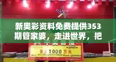 新奥彩资料免费提供353期管家婆，走进世界，把握机会！