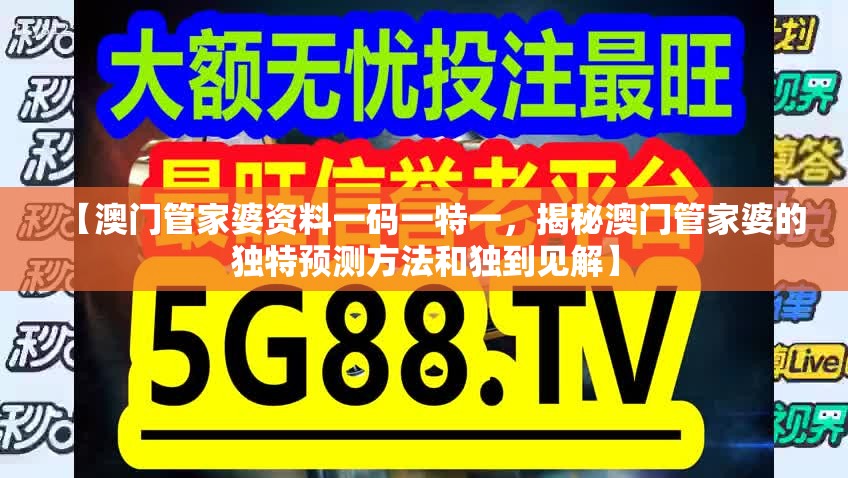 【澳门管家婆资料一码一特一，揭秘澳门管家婆的独特预测方法和独到见解】