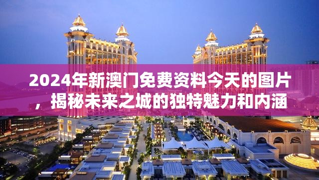 2024年新澳门免费资料今天的图片，揭秘未来之城的独特魅力和内涵