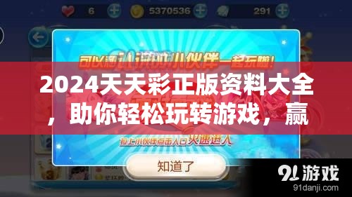 2024天天彩正版资料大全，助你轻松玩转游戏，赢取丰厚奖金！
