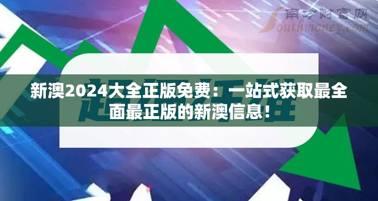新澳2024大全正版免费：一站式获取最全面最正版的新澳信息！