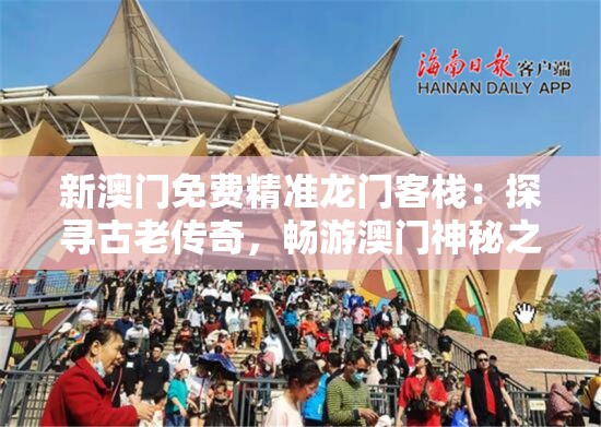新澳门免费精准龙门客栈：探寻古老传奇，畅游澳门神秘之旅