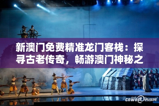 新澳门免费精准龙门客栈：探寻古老传奇，畅游澳门神秘之旅