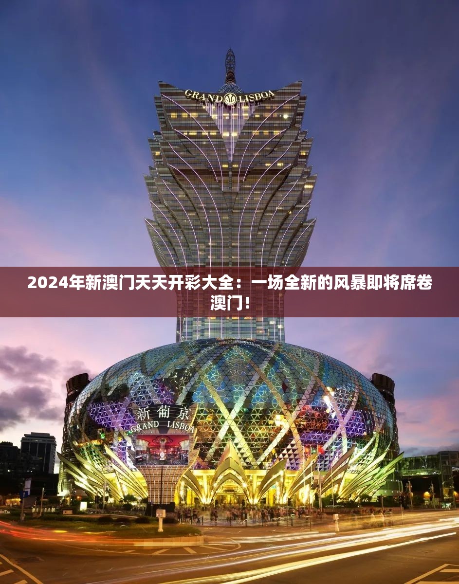 2024年新澳门天天开彩大全：一场全新的风暴即将席卷澳门！