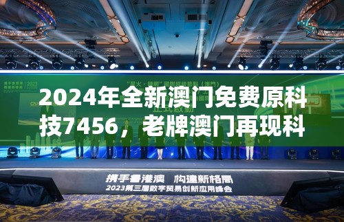 2024年全新澳门免费原科技7456，老牌澳门再现科技风采
