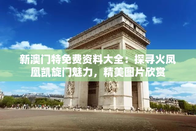 新澳门特免费资料大全：探寻火凤凰凯旋门魅力，精美图片欣赏
