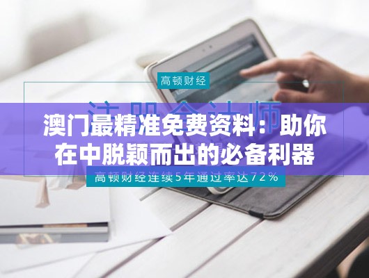 澳门最精准免费资料：助你在中脱颖而出的必备利器