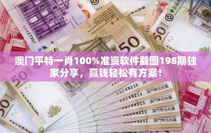 澳门平特一肖100%准资软件截图198期独家分享，赢钱轻松有方案！