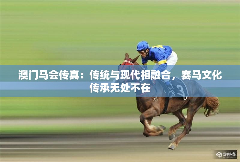 澳门马会传真：传统与现代相融合，赛马文化传承无处不在