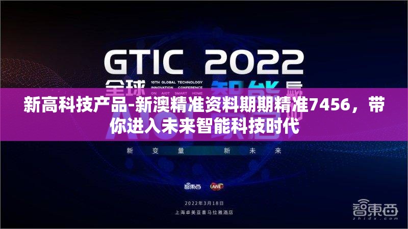 新高科技产品-新澳精准资料期期精准7456，带你进入未来智能科技时代