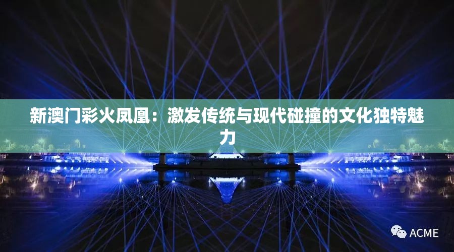 新澳门彩火凤凰：激发传统与现代碰撞的文化独特魅力