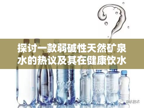 探讨一款弱碱性天然矿泉水的热议及其在健康饮水领域中的应用