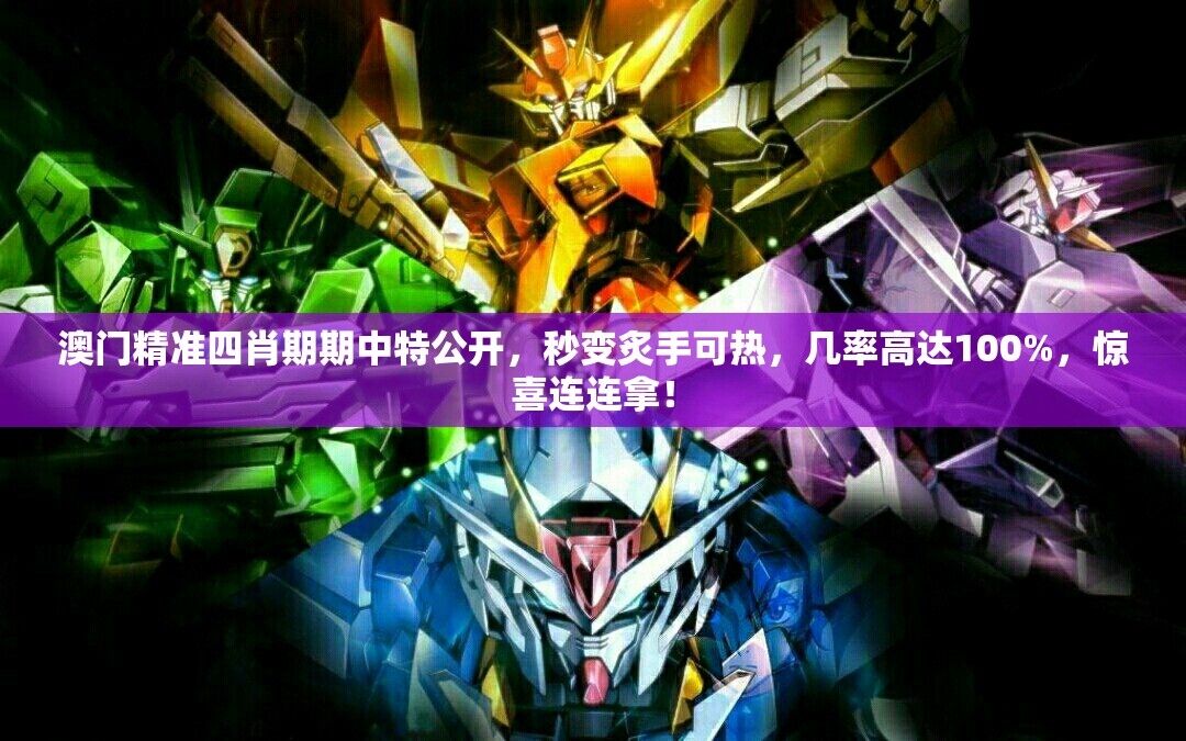 澳门精准四肖期期中特公开，秒变炙手可热，几率高达100%，惊喜连连拿！