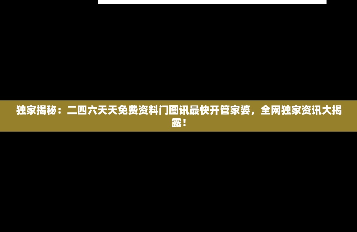 独家揭秘：二四六天天免费资料门图讯最快开管家婆，全网独家资讯大揭露！