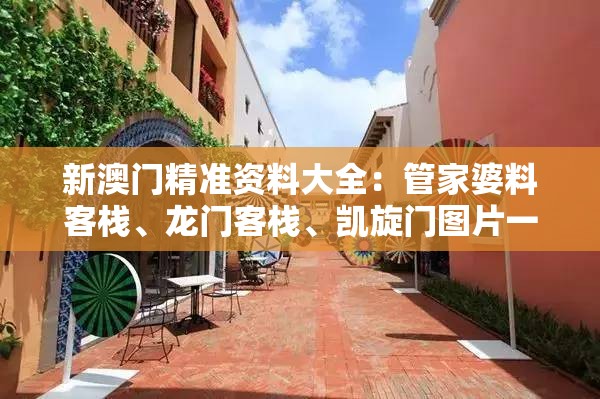 新澳门精准资料大全：管家婆料客栈、龙门客栈、凯旋门图片一应俱全