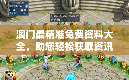 澳门最精准免费资料大全，助您轻松获取资讯及游戏攻略