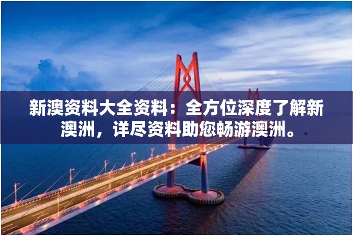 新澳资料大全资料：全方位深度了解新澳洲，详尽资料助您畅游澳洲。