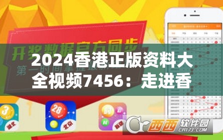 2024香港正版资料大全视频7456：走进香港，探寻正版资料，全方位解读7456部精彩视频内容