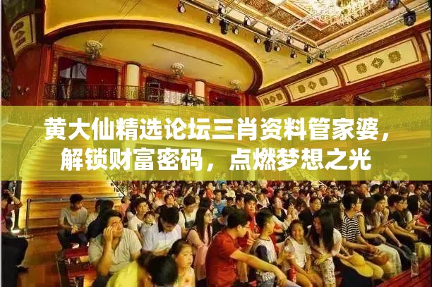 黄大仙精选论坛三肖资料管家婆，解锁财富密码，点燃梦想之光