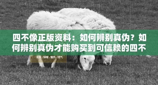 四不像正版资料：如何辨别真伪？如何辨别真伪才能购买到可信赖的四不像正版资料？