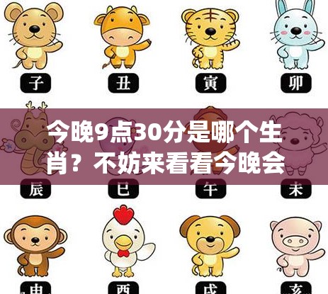 今晚9点30分是哪个生肖？不妨来看看今晚会开出什么生肖"。