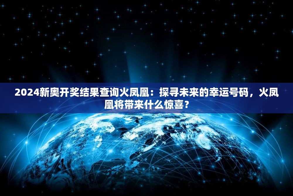 2024新奥开奖结果查询火凤凰：探寻未来的幸运号码，火凤凰将带来什么惊喜？