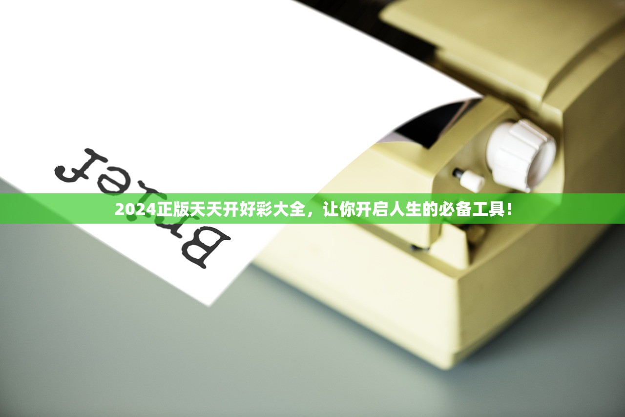 2024正版天天开好彩大全，让你开启人生的必备工具！