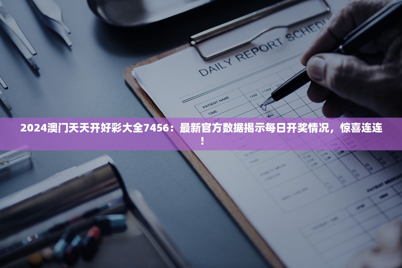 2024澳门天天开好彩大全7456：最新官方数据揭示每日开奖情况，惊喜连连！