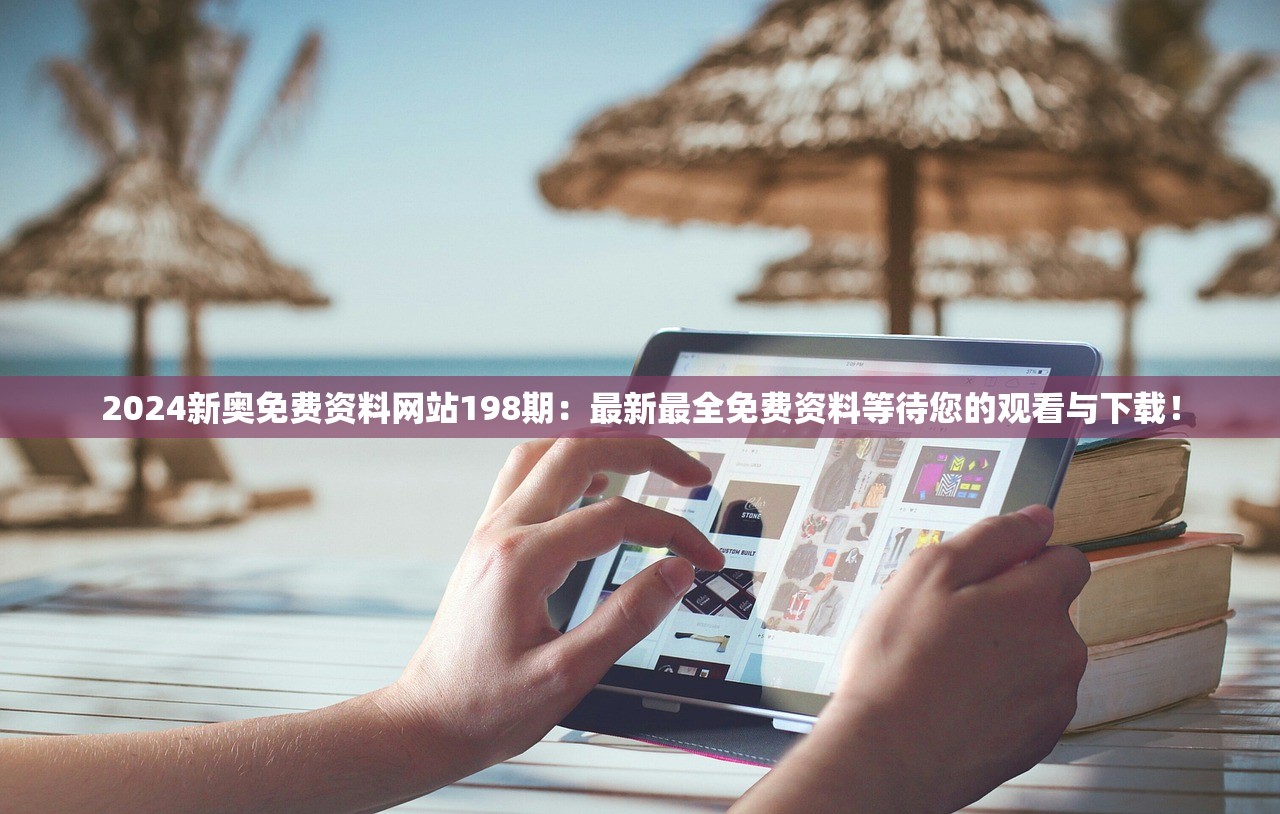 2024新奥免费资料网站198期：最新最全免费资料等待您的观看与下载！
