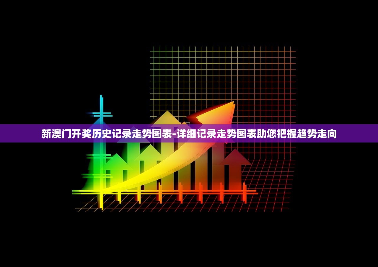 新澳门开奖历史记录走势图表-详细记录走势图表助您把握趋势走向