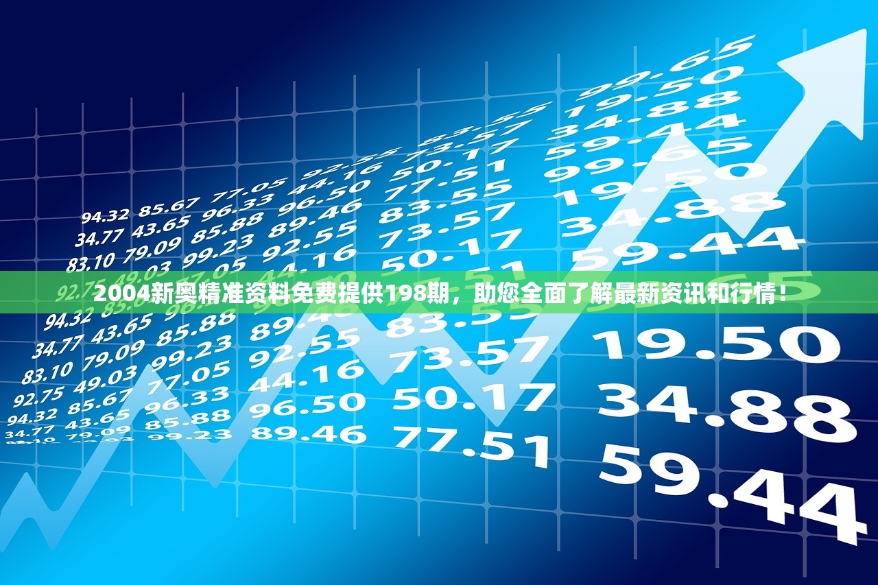 2004新奥精准资料免费提供198期，助您全面了解最新资讯和行情！