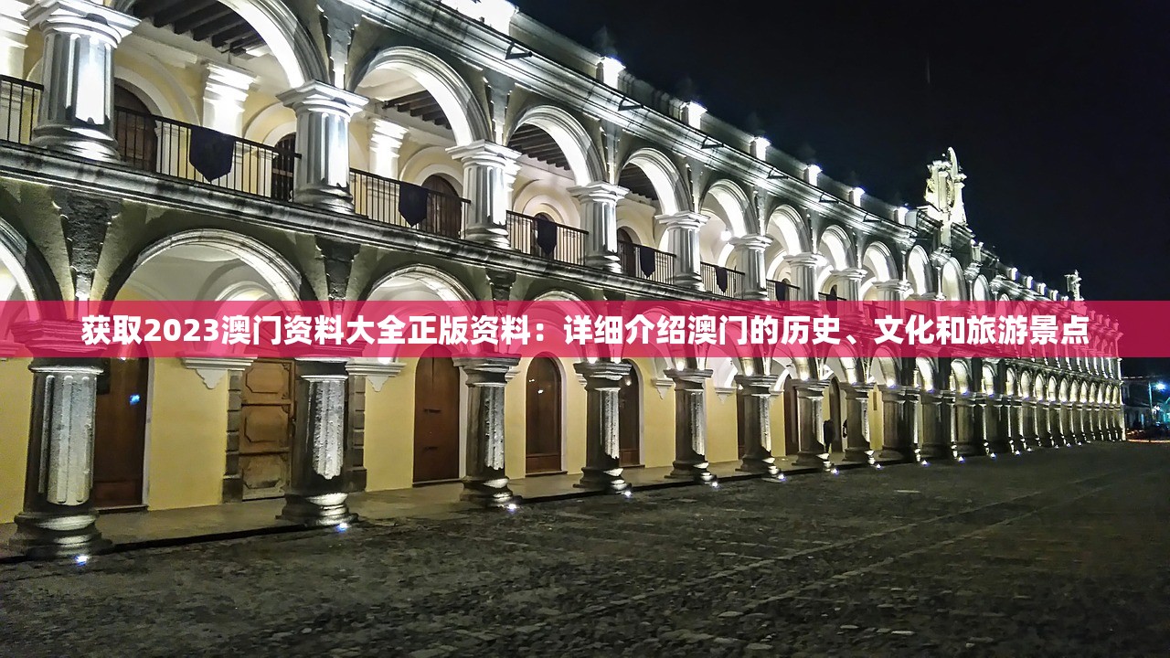 获取2023澳门资料大全正版资料：详细介绍澳门的历史、文化和旅游景点