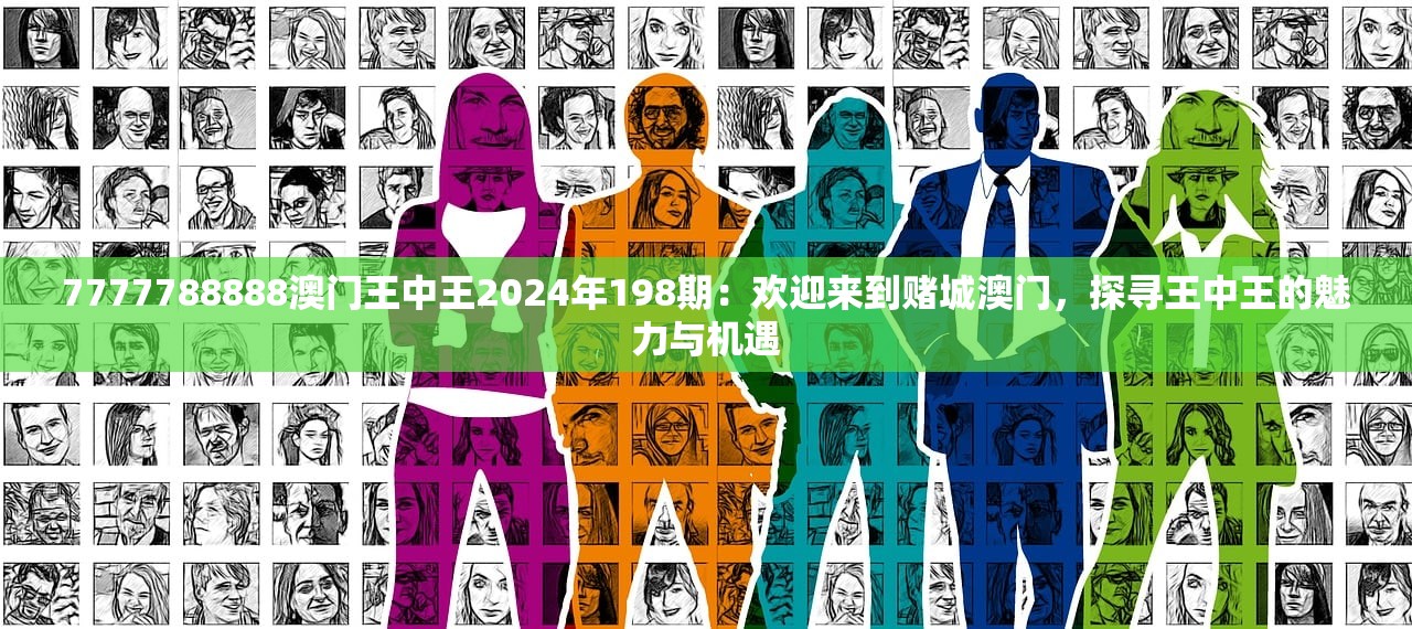 7777788888澳门王中王2024年198期：欢迎来到赌城澳门，探寻王中王的魅力与机遇