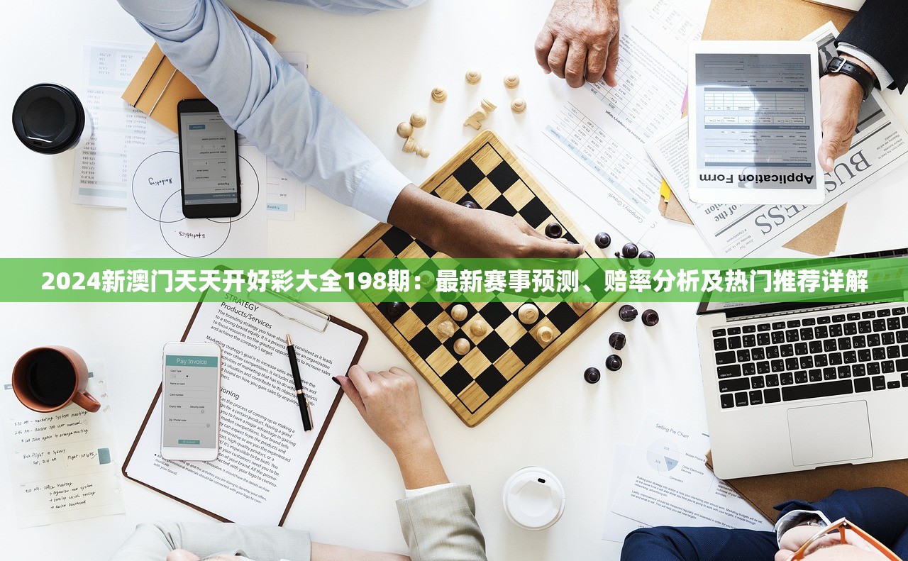 2024新澳门天天开好彩大全198期：最新赛事预测、赔率分析及热门推荐详解