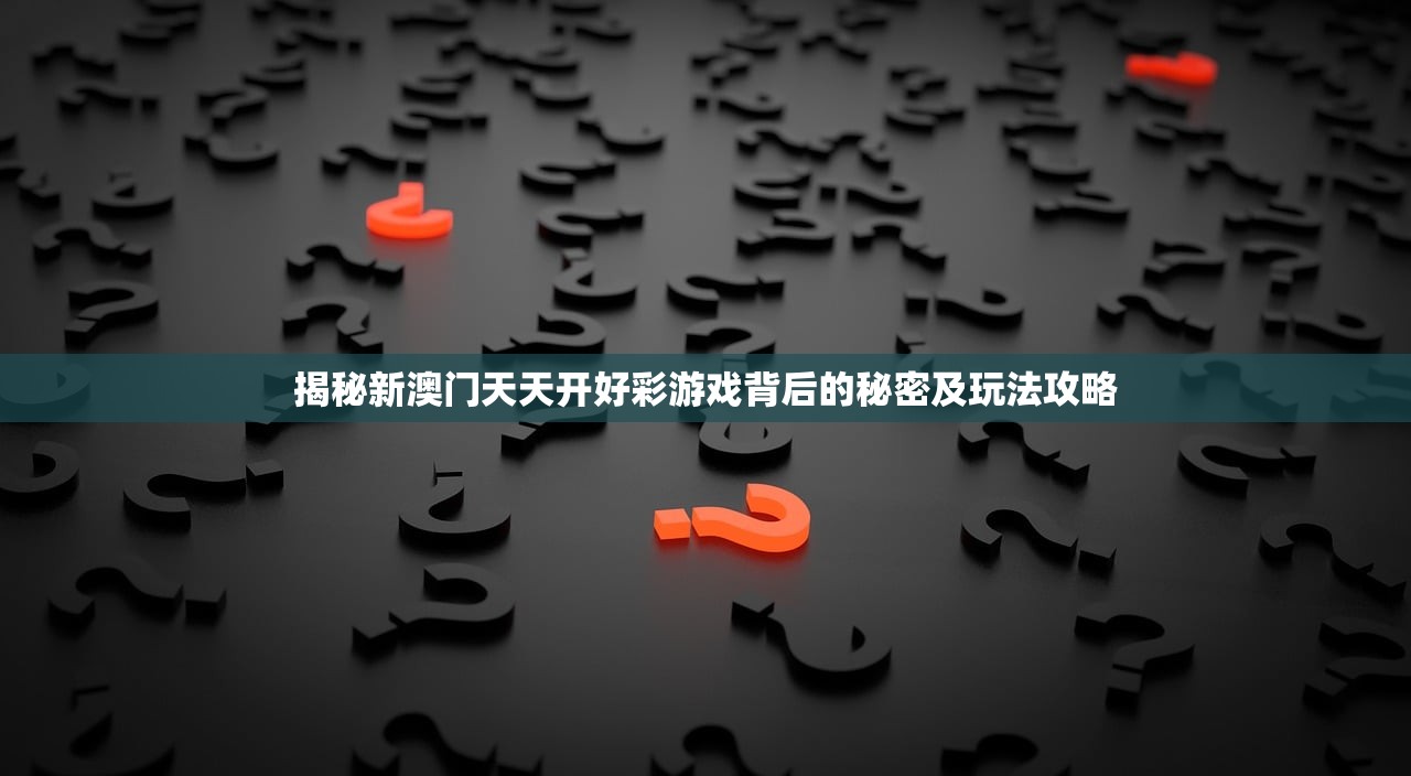 揭秘新澳门天天开好彩游戏背后的秘密及玩法攻略