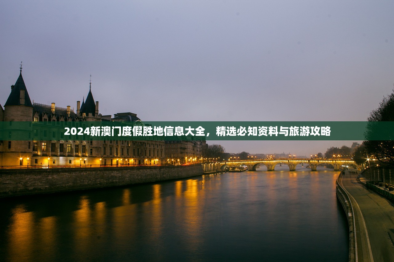 2024新澳门度假胜地信息大全，精选必知资料与旅游攻略