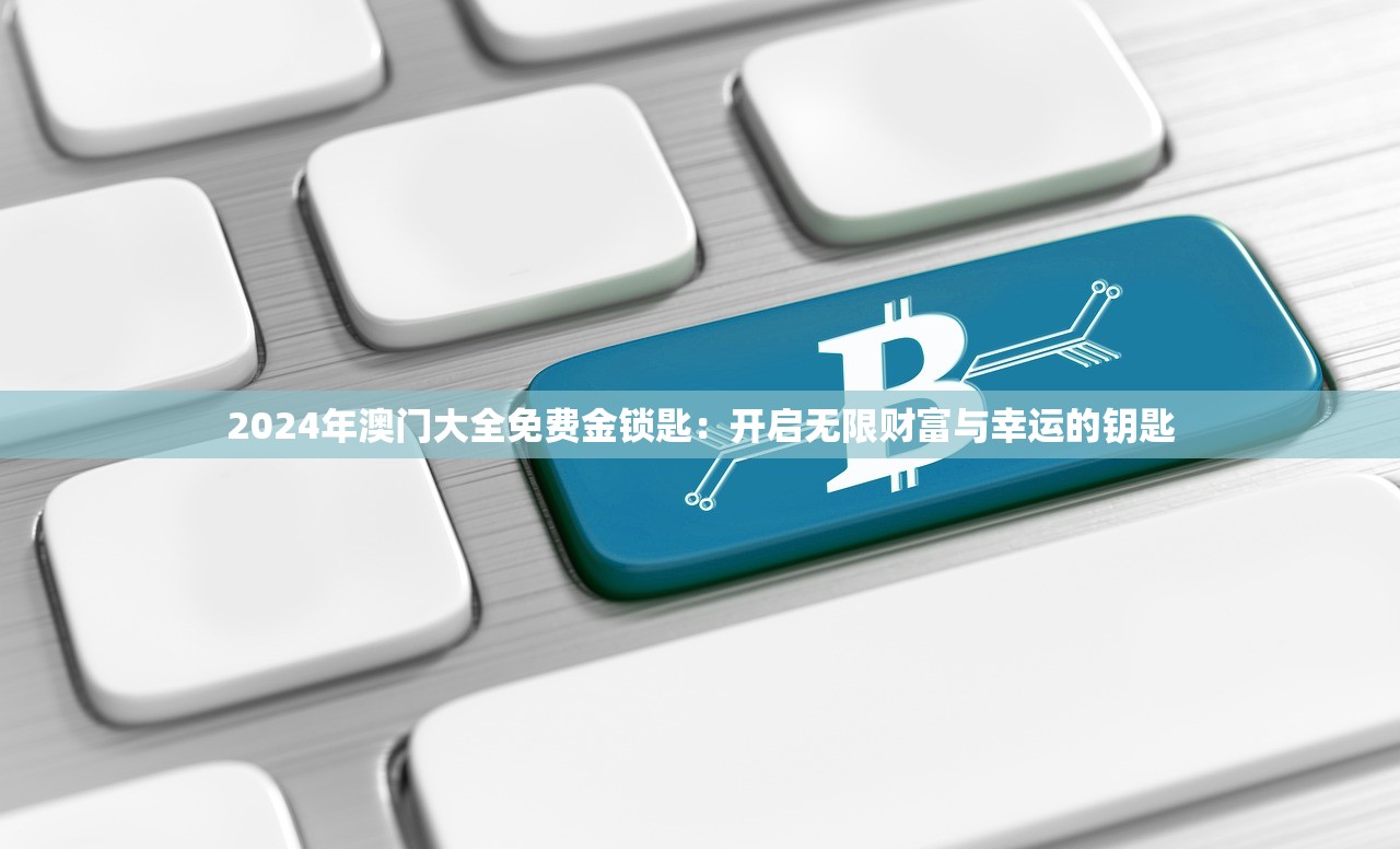 2024年澳门大全免费金锁匙：开启无限财富与幸运的钥匙