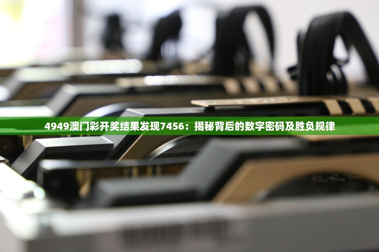 4949澳门彩开奖结果发现7456：揭秘背后的数字密码及胜负规律
