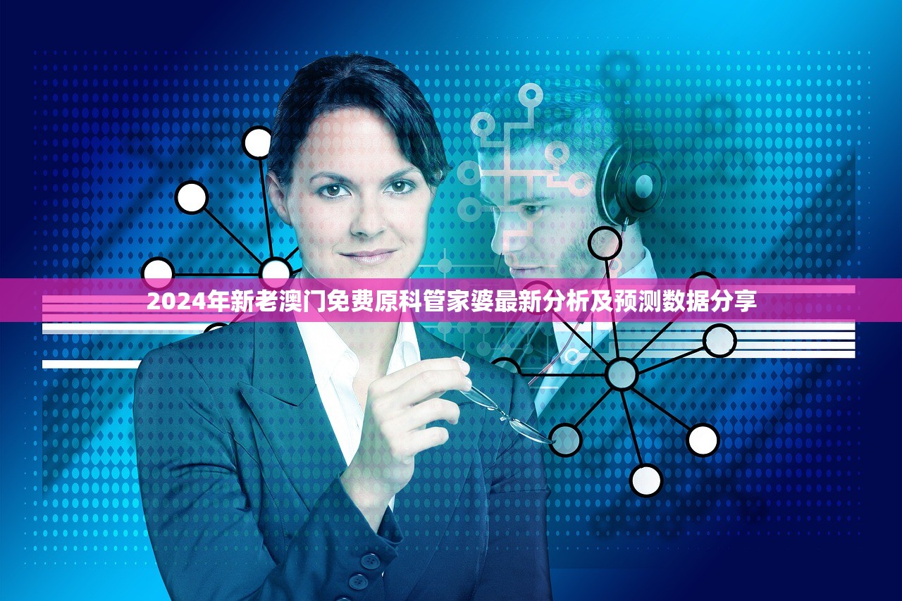 2024年新老澳门免费原科管家婆最新分析及预测数据分享